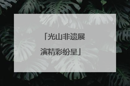 光山非遗展演精彩纷呈