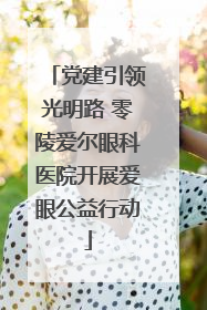 党建引领光明路 零陵爱尔眼科医院开展爱眼公益行动
