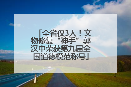 全省仅3人！文物修复“神手”郭汉中荣获第九届全国道德模范称号