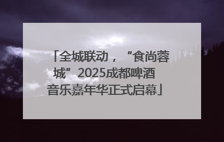 全城联动，“食尚蓉城”2025成都啤酒音乐嘉年华正式启幕