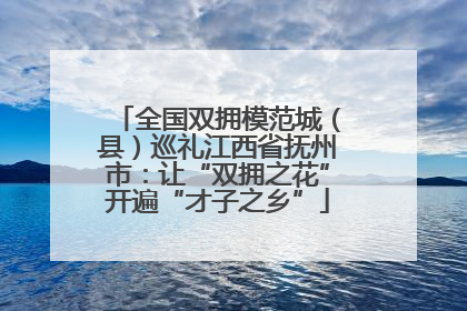 全国双拥模范城（县）巡礼江西省抚州市：让“双拥之花”开遍“才子之乡”