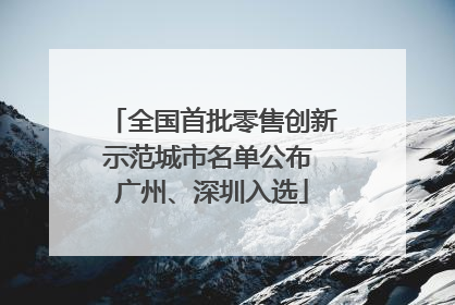 全国首批零售创新示范城市名单公布 广州、深圳入选