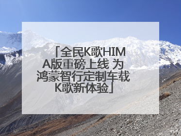 全民K歌HIMA版重磅上线 为鸿蒙智行定制车载K歌新体验