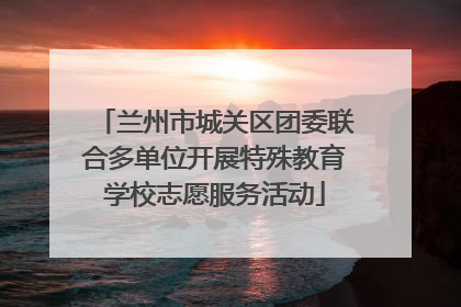 兰州市城关区团委联合多单位开展特殊教育学校志愿服务活动