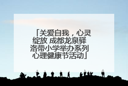 关爱自我，心灵绽放 成都龙泉驿洛带小学举办系列心理健康节活动