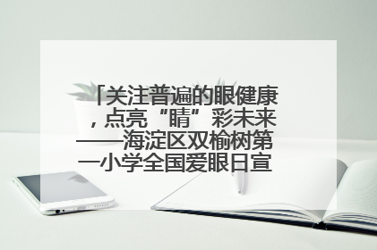关注普遍的眼健康，点亮“睛”彩未来——海淀区双榆树第一小学全国爱眼日宣传教育活动
