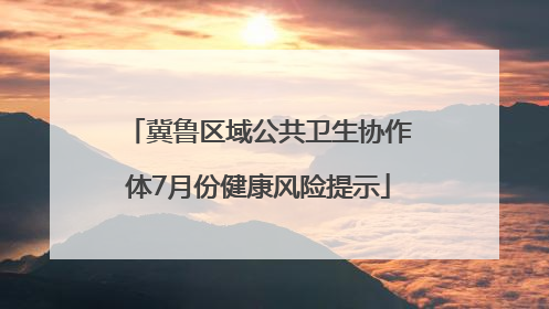 冀鲁区域公共卫生协作体7月份健康风险提示
