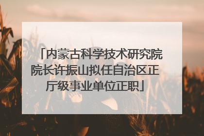 内蒙古科学技术研究院院长许振山拟任自治区正厅级事业单位正职