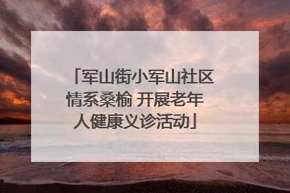 军山街小军山社区情系桑榆 开展老年人健康义诊活动
