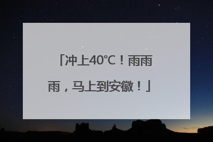 冲上40℃！雨雨雨，马上到安徽！