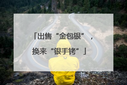 出售“金包银”，换来“银手铐”