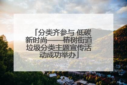 分类齐参与 低碳新时尚——椿树街道垃圾分类主题宣传活动成功举办