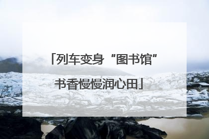 列车变身“图书馆” 书香慢慢润心田