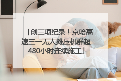 创三项纪录！京哈高速三一无人摊压机群超480小时连续施工