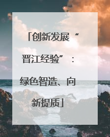 创新发展“晋江经验”：绿色智造、向新提质
