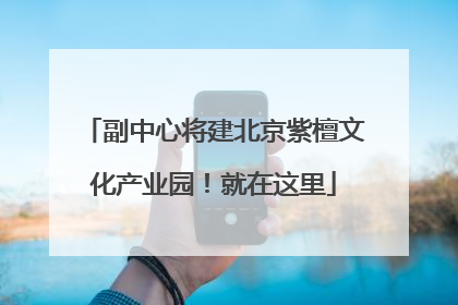 副中心将建北京紫檀文化产业园！就在这里