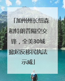 加州州长纽森和特朗普隔空交锋，全美30城掀起反移民执法示威