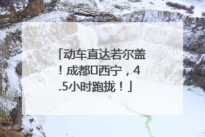 动车直达若尔盖！成都⇄西宁，4.5小时跑拢！