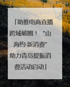 助推电商直播跨域破圈！“山海约·新消费”助力青岛提振消费活动启动