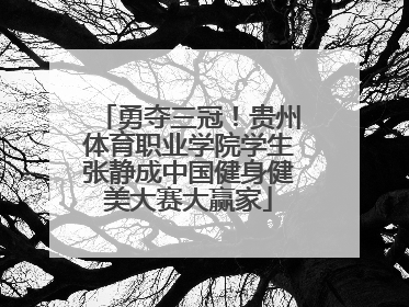 勇夺三冠！贵州体育职业学院学生张静成中国健身健美大赛大赢家