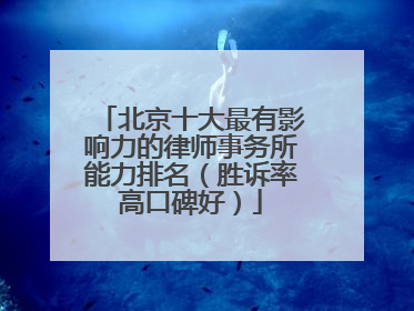 北京十大最有影响力的律师事务所能力排名（胜诉率高口碑好）