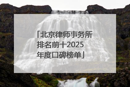 北京律师事务所排名前十2025年度口碑榜单