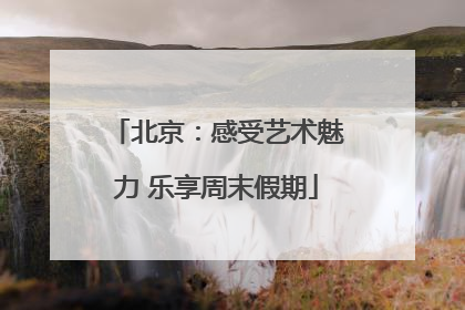 北京：感受艺术魅力 乐享周末假期