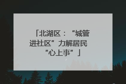 北湖区：“城管进社区”力解居民“心上事”