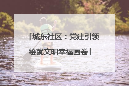 城东社区：党建引领绘就文明幸福画卷