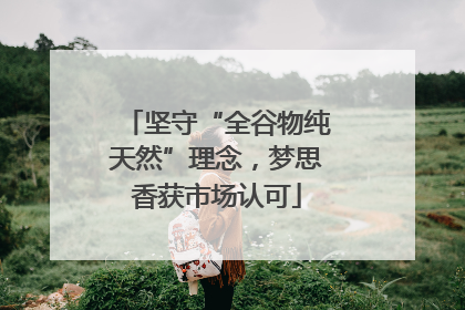 坚守“全谷物纯天然”理念，梦思香获市场认可