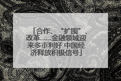 合作、“扩围”、改革……金融领域迎来多重利好 中国经济释放积极信号