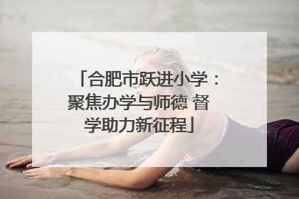 合肥市跃进小学：聚焦办学与师德 督学助力新征程
