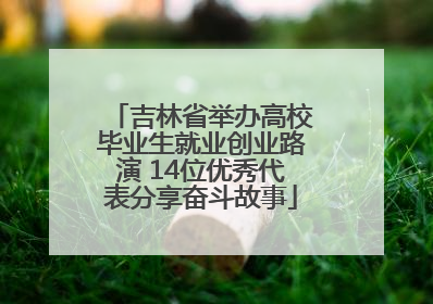吉林省举办高校毕业生就业创业路演 14位优秀代表分享奋斗故事