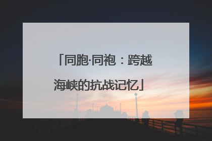 同胞·同袍：跨越海峡的抗战记忆