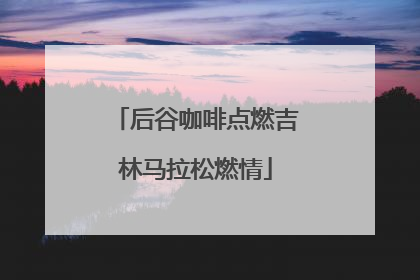 后谷咖啡点燃吉林马拉松燃情