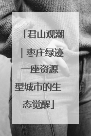 君山观潮｜枣庄绿迹 一座资源型城市的生态觉醒