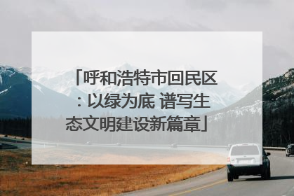 呼和浩特市回民区：以绿为底 谱写生态文明建设新篇章