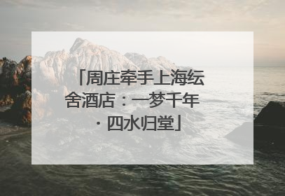 周庄牵手上海纭舍酒店：一梦千年・四水归堂