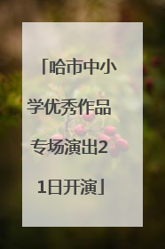 哈市中小学优秀作品专场演出21日开演