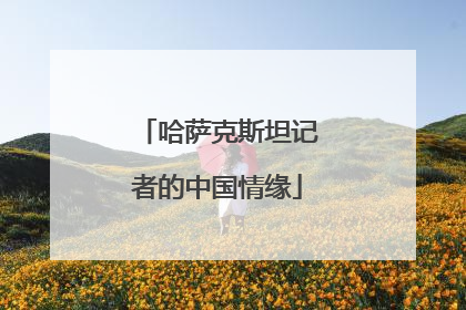 哈萨克斯坦记者的中国情缘