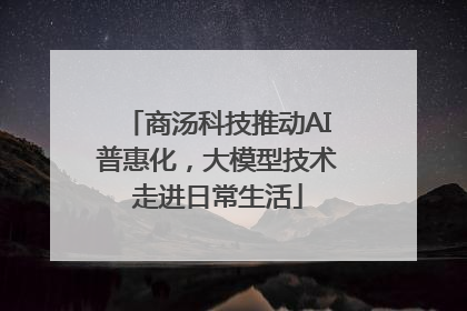 商汤科技推动AI普惠化，大模型技术走进日常生活