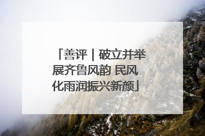 善评｜破立并举展齐鲁风韵 民风化雨润振兴新颜