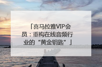 喜马拉雅VIP会员：重构在线音频行业的“黄金钥匙”
