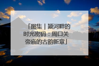 图集｜颍河畔的时光密码：周口关帝庙的古韵新章