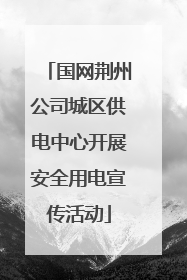 国网荆州公司城区供电中心开展安全用电宣传活动