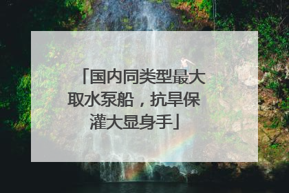 国内同类型最大取水泵船，抗旱保灌大显身手