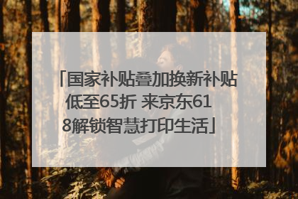 国家补贴叠加换新补贴低至65折 来京东618解锁智慧打印生活