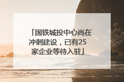 国铁城投中心尚在冲刺建设，已有25家企业等待入驻