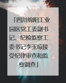四川绵阳工业园区党工委副书记、纪检监察工委书记李玉琼接受纪律审查和监察调查