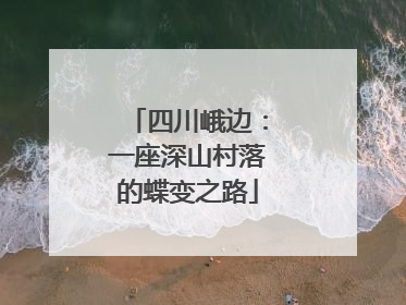 四川峨边：一座深山村落的蝶变之路